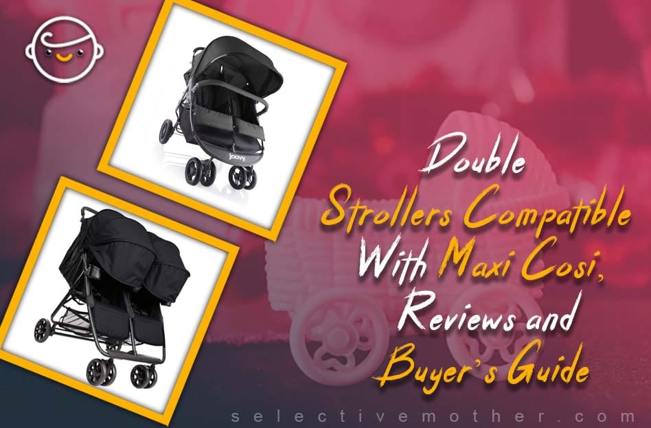 Double Strollers Compatible With Maxi Cosi, Reviews and Buyer’s Guide